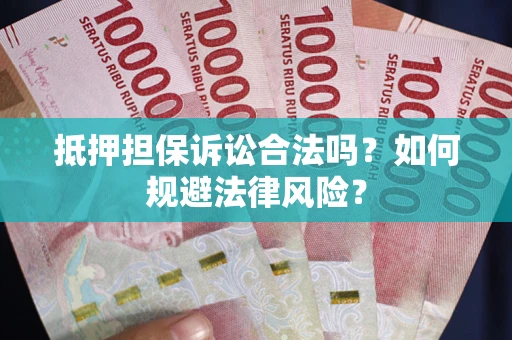 武汉抵押担保诉讼合法吗？如何规避法律风险？