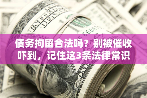 武汉债务拘留合法吗？别被催收吓到，记住这3条法律常识