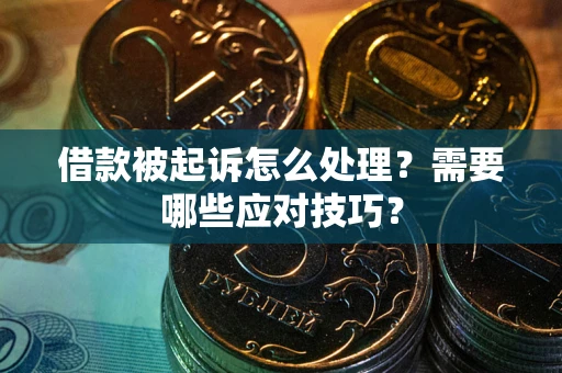 武汉借款被起诉怎么处理？需要哪些应对技巧？