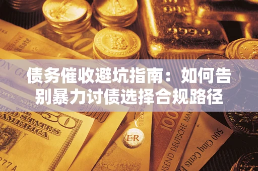 武汉债务催收避坑指南：如何告别暴力讨债选择合规路径
