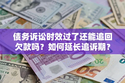 武汉债务诉讼时效过了还能追回欠款吗？如何延长追诉期？