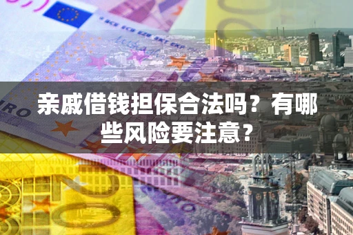 武汉亲戚借钱担保合法吗？有哪些风险要注意？
