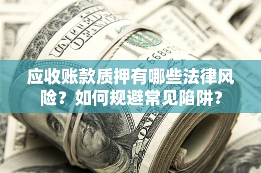 武汉应收账款质押有哪些法律风险？如何规避常见陷阱？