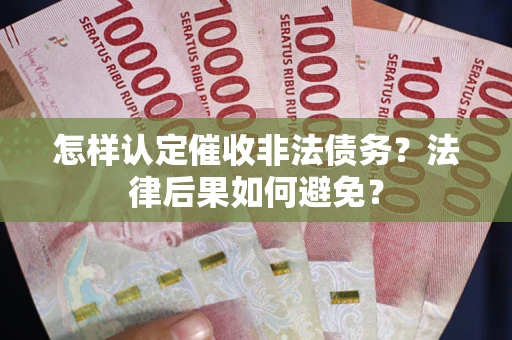 武汉怎样认定催收非法债务？法律后果如何避免？