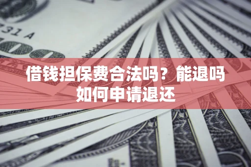 武汉借钱担保费合法吗？能退吗如何申请退还