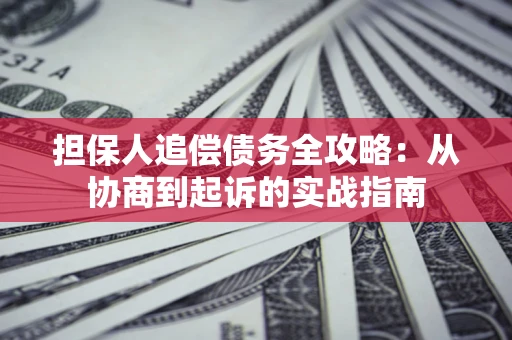 武汉担保人追偿债务全攻略:从协商到起诉的实战指南 武汉担保人追偿债务全攻略:从协商到起诉的实战指南