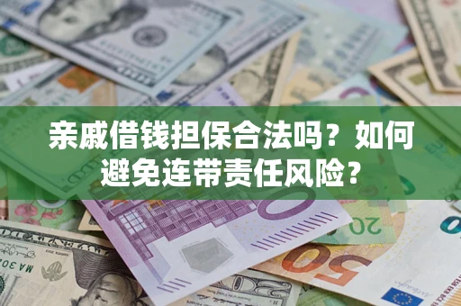 武汉亲戚借钱担保合法吗？如何避免连带责任风险？