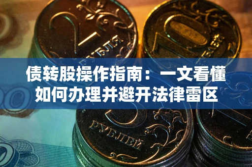 武汉债转股操作指南：一文看懂如何办理并避开法律雷区