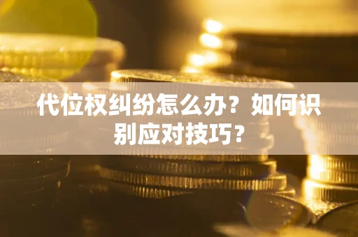 武汉代位权纠纷怎么办？如何识别应对技巧？