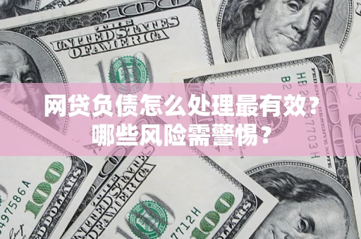 武汉网贷负债怎么处理最有效？哪些风险需警惕？