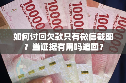 武汉如何讨回欠款只有微信截图？当证据有用吗追回？