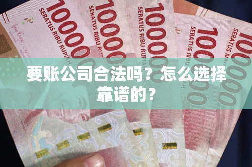 武汉要账公司合法吗？怎么选择靠谱的？