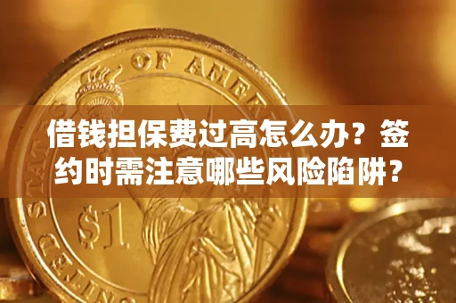武汉借钱担保费过高怎么办？签约时需注意哪些风险陷阱？