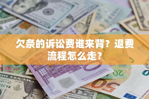 武汉欠条的诉讼费谁来背？退费流程怎么走？