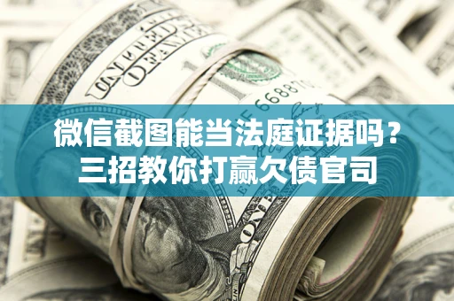 武汉微信截图能当法庭证据吗？三招教你打赢欠债官司