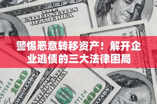 武汉警惕恶意转移资产！解开企业逃债的三大法律困局