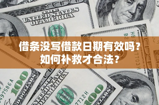 武汉借条没写借款日期有效吗？如何补救才合法？