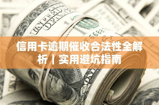 武汉信用卡逾期催收合法性全解析｜实用避坑指南