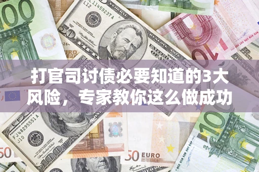 武汉打官司讨债必要知道的3大风险，专家教你这么做成功率飙升