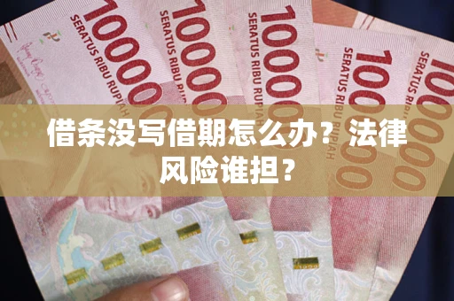 武汉借条没写借期怎么办？法律风险谁担？