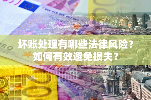 武汉坏账处理有哪些法律风险？如何有效避免损失？